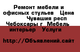 Ремонт мебели и офисных стульев › Цена ­ 1 000 - Чувашия респ., Чебоксары г. Мебель, интерьер » Услуги   